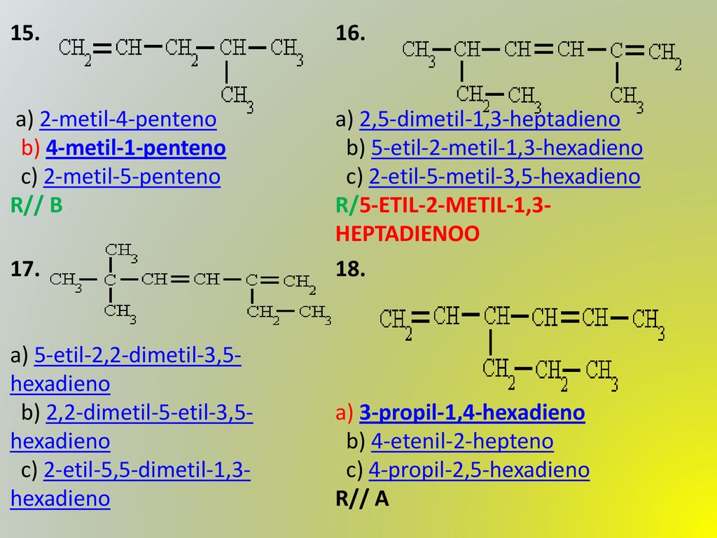 15. a) 2-metil-4-penteno b) 4-metil-1-penteno c) 2-metil-5-penteno. R// B. 16.