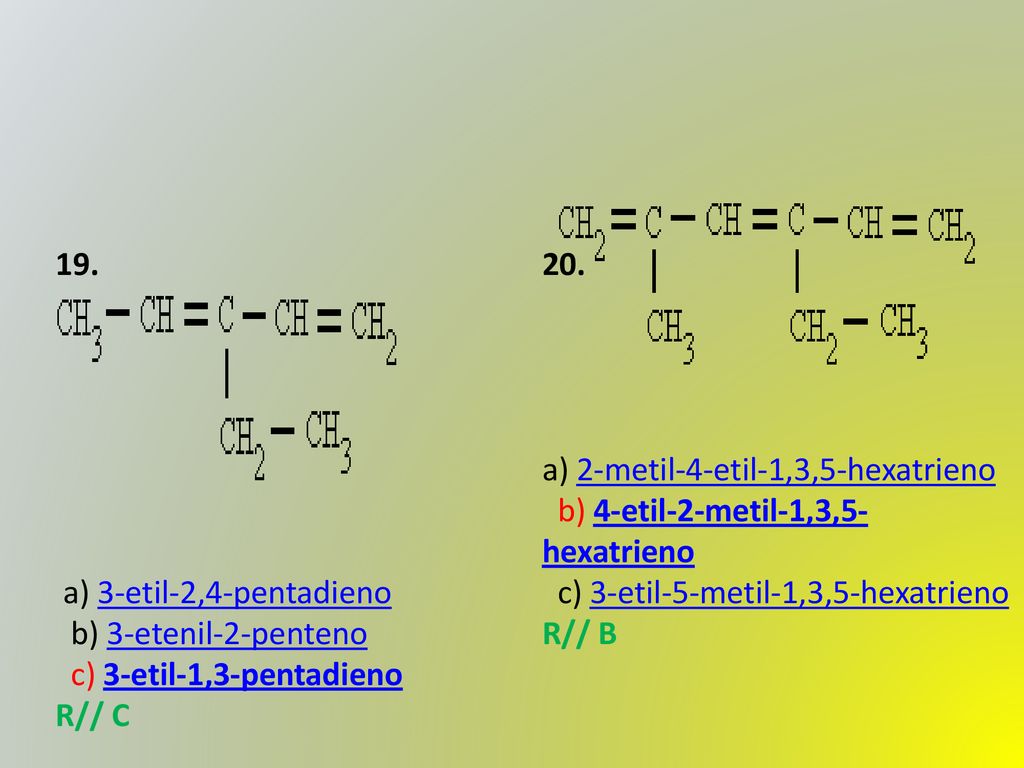 19. a) 3-etil-2,4-pentadieno b) 3-etenil-2-penteno c) 3-etil-1,3-pentadieno. R// C. 20.