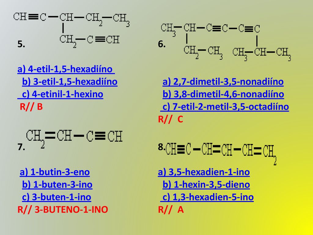 5. a) 4-etil-1,5-hexadiíno b) 3-etil-1,5-hexadiíno c) 4-etinil-1-hexino. R// B. 6.