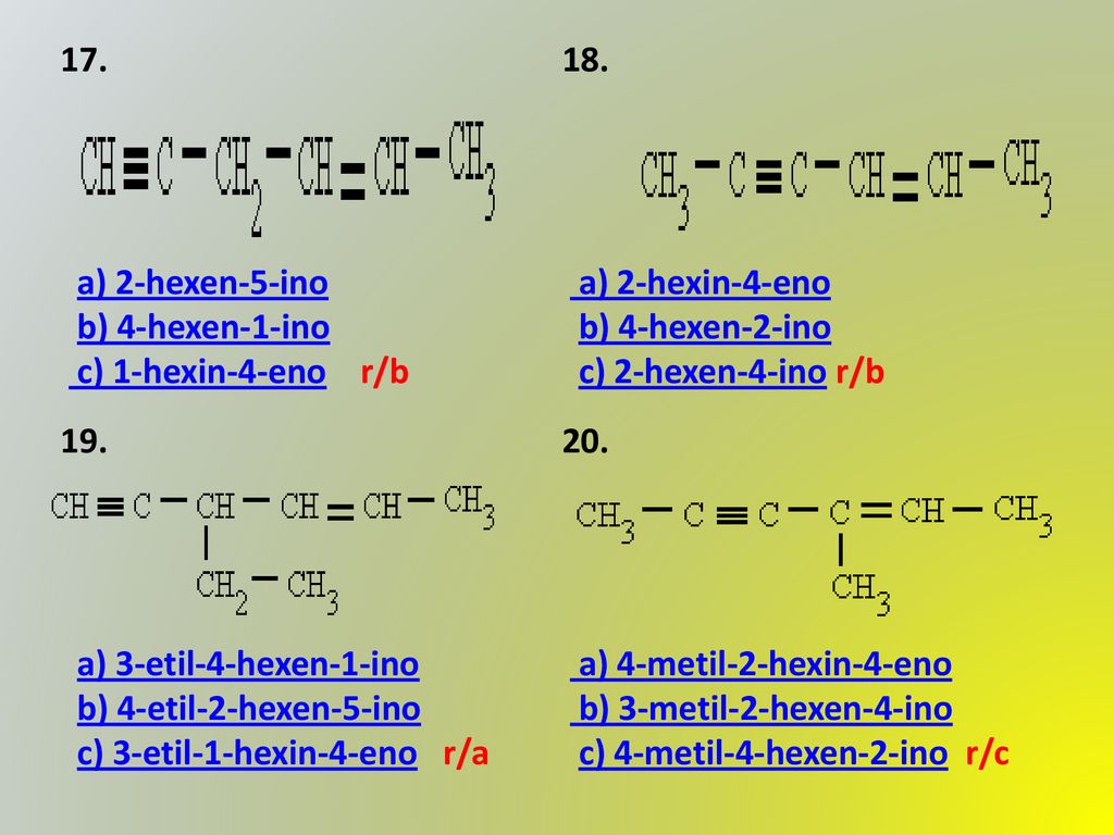 17. a) 2-hexen-5-ino b) 4-hexen-1-ino c) 1-hexin-4-eno r/b. 18. a) 2-hexin-4-eno b) 4-hexen-2-ino c) 2-hexen-4-ino r/b.