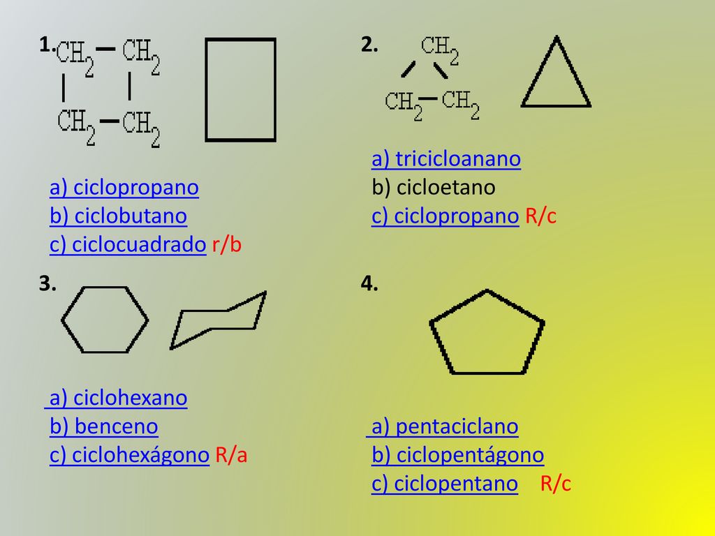 1. a) ciclopropano b) ciclobutano c) ciclocuadrado r/b. 2. a) tricicloanano b) cicloetano c) ciclopropano R/c.