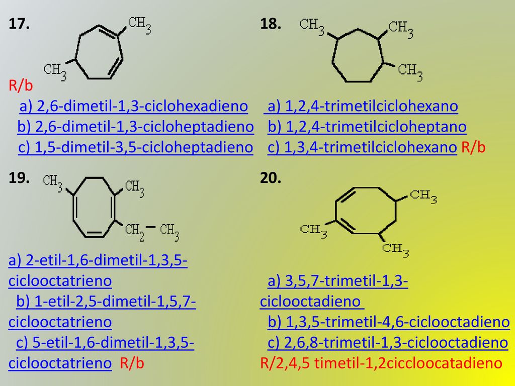 17. R/b. a) 2,6-dimetil-1,3-ciclohexadieno b) 2,6-dimetil-1,3-cicloheptadieno c) 1,5-dimetil-3,5-cicloheptadieno.