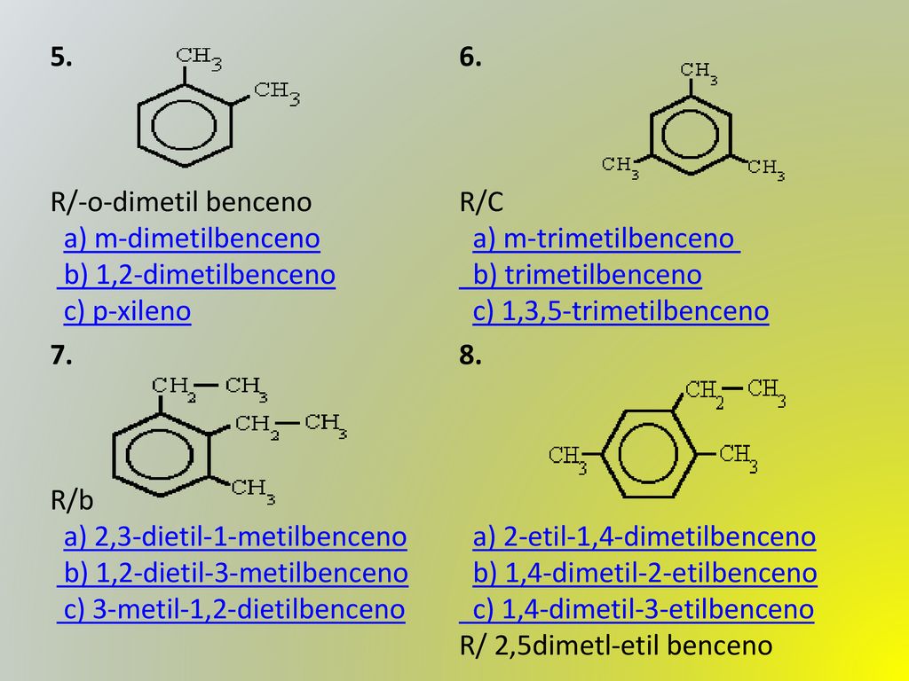 5. R/-o-dimetil benceno. a) m-dimetilbenceno b) 1,2-dimetilbenceno c) p-xileno. 6. R/C.