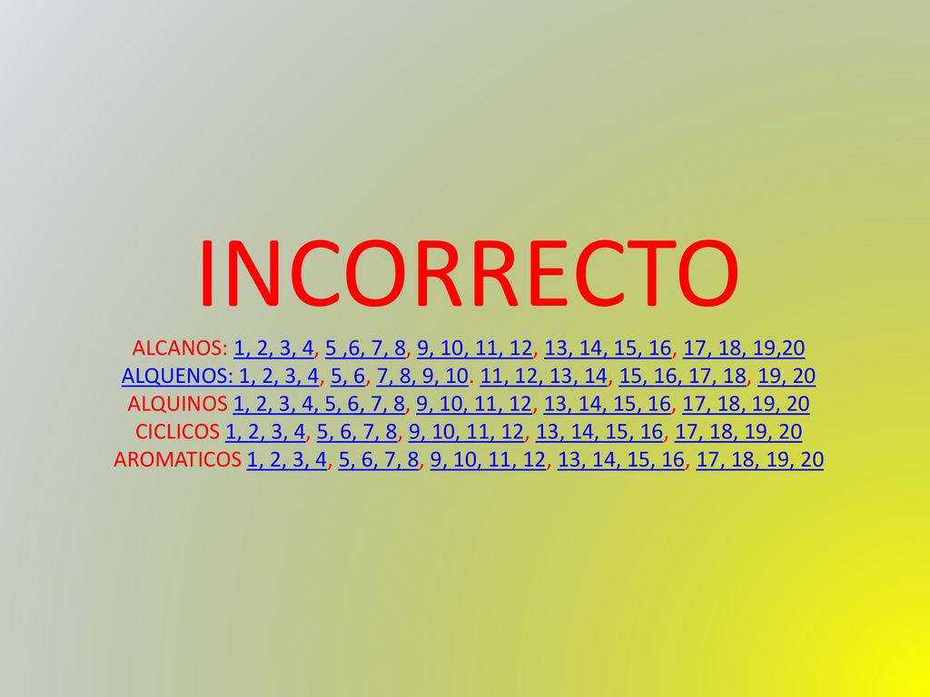 INCORRECTO ALCANOS: 1, 2, 3, 4, 5 ,6, 7, 8, 9, 10, 11, 12, 13, 14, 15, 16, 17, 18, 19,20.