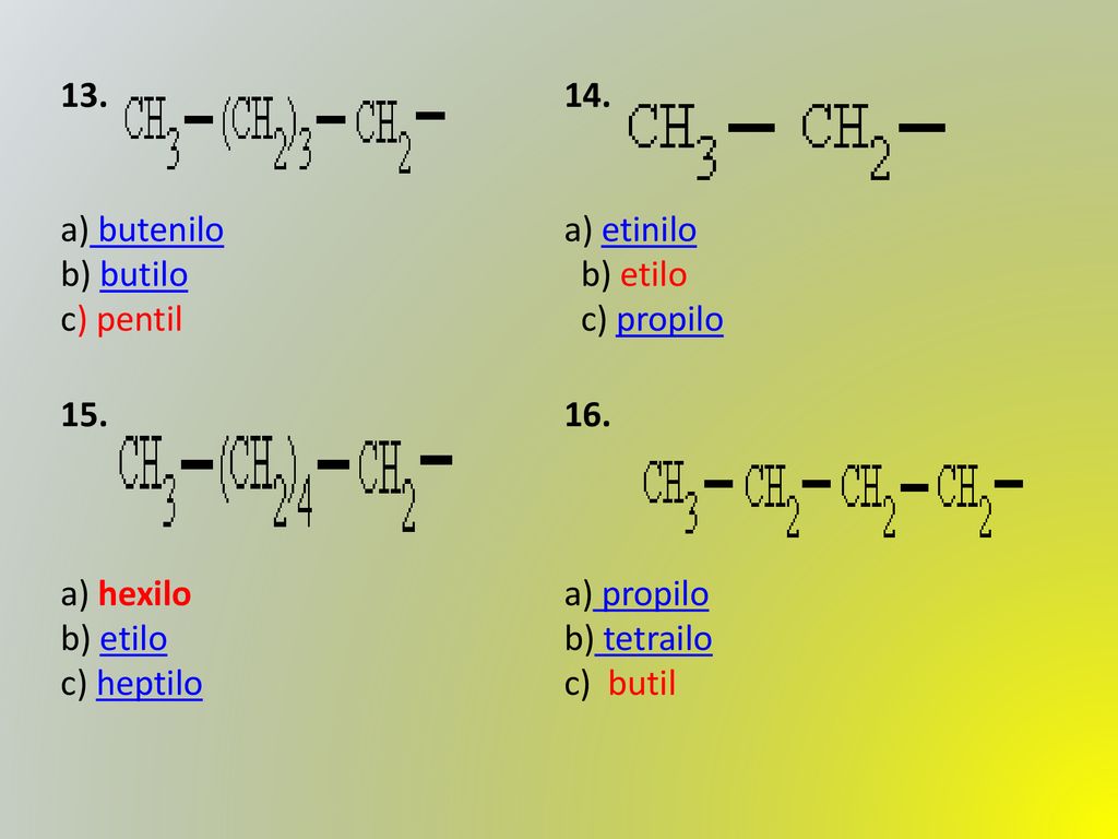 13. a) butenilo b) butilo c) pentil. 14. a) etinilo b) etilo c) propilo. 15.