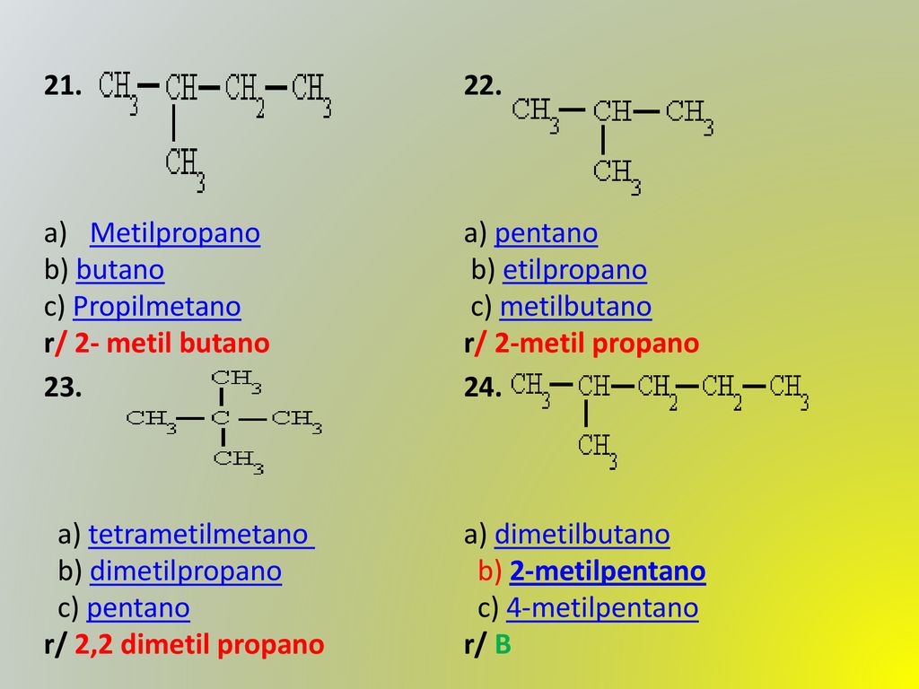 21. Metilpropano. b) butano c) Propilmetano. r/ 2- metil butano. 22. a) pentano b) etilpropano c) metilbutano.