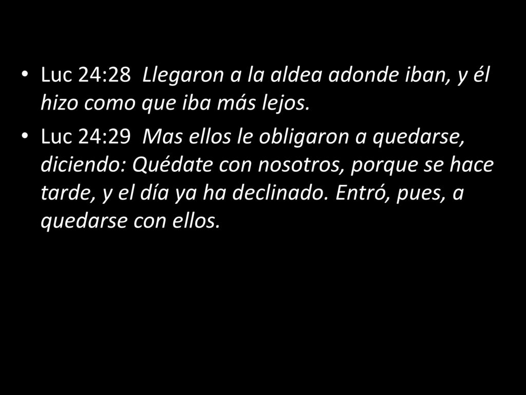 Luc 24:28 Llegaron a la aldea adonde iban, y él hizo como que iba más lejos.