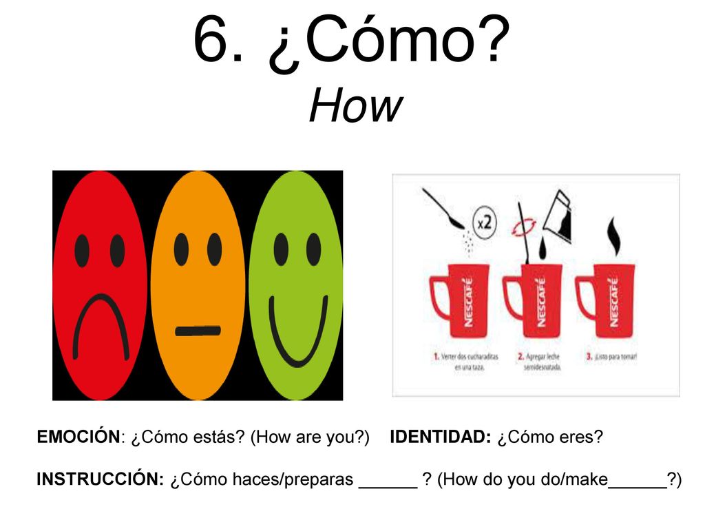 6. ¿Cómo. How EMOCIÓN: ¿Cómo estás. (How are you ) IDENTIDAD: ¿Cómo eres.