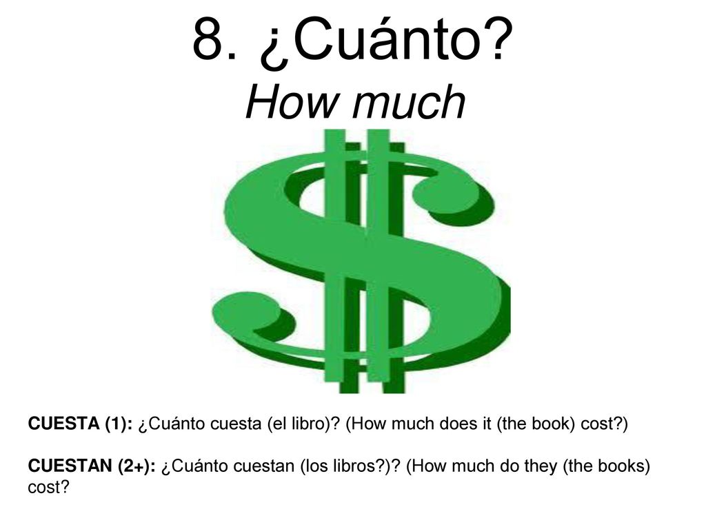 8. ¿Cuánto How much CUESTA (1): ¿Cuánto cuesta (el libro) (How much does it (the book) cost )