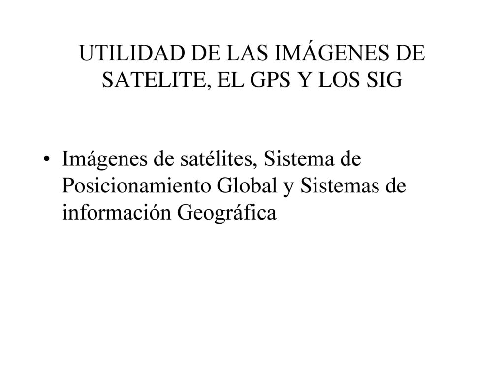 UTILIDAD DE LAS IMÁGENES DE SATELITE, EL GPS Y LOS SIG