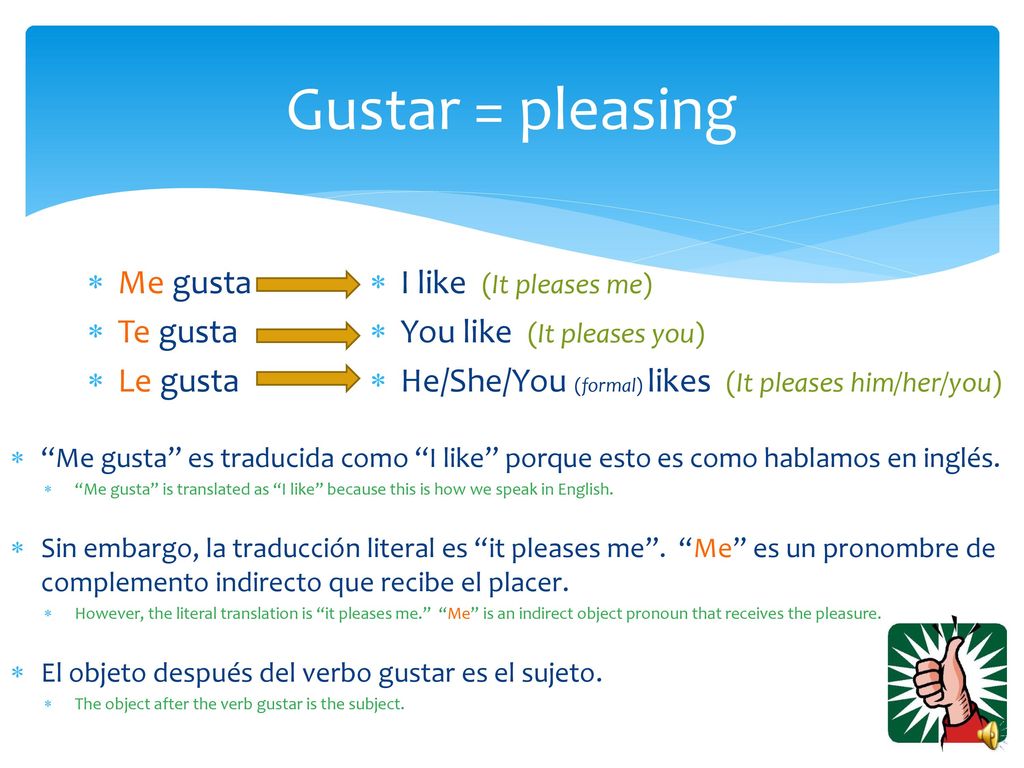 Gustar = pleasing Me gusta Te gusta Le gusta I like (It pleases me)