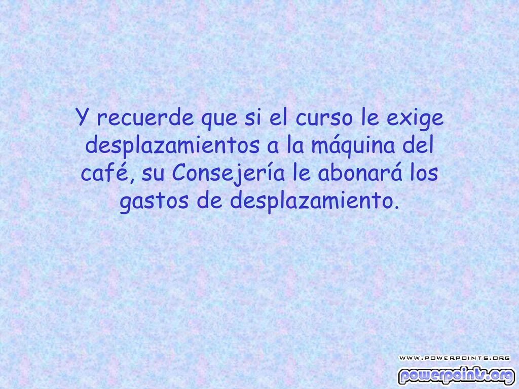Y recuerde que si el curso le exige desplazamientos a la máquina del café, su Consejería le abonará los gastos de desplazamiento.
