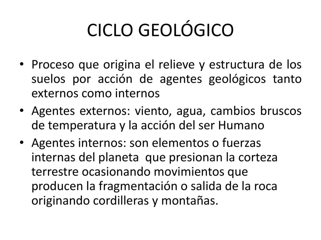 CICLO GEOLÓGICO Proceso que origina el relieve y estructura de los suelos por acción de agentes geológicos tanto externos como internos.