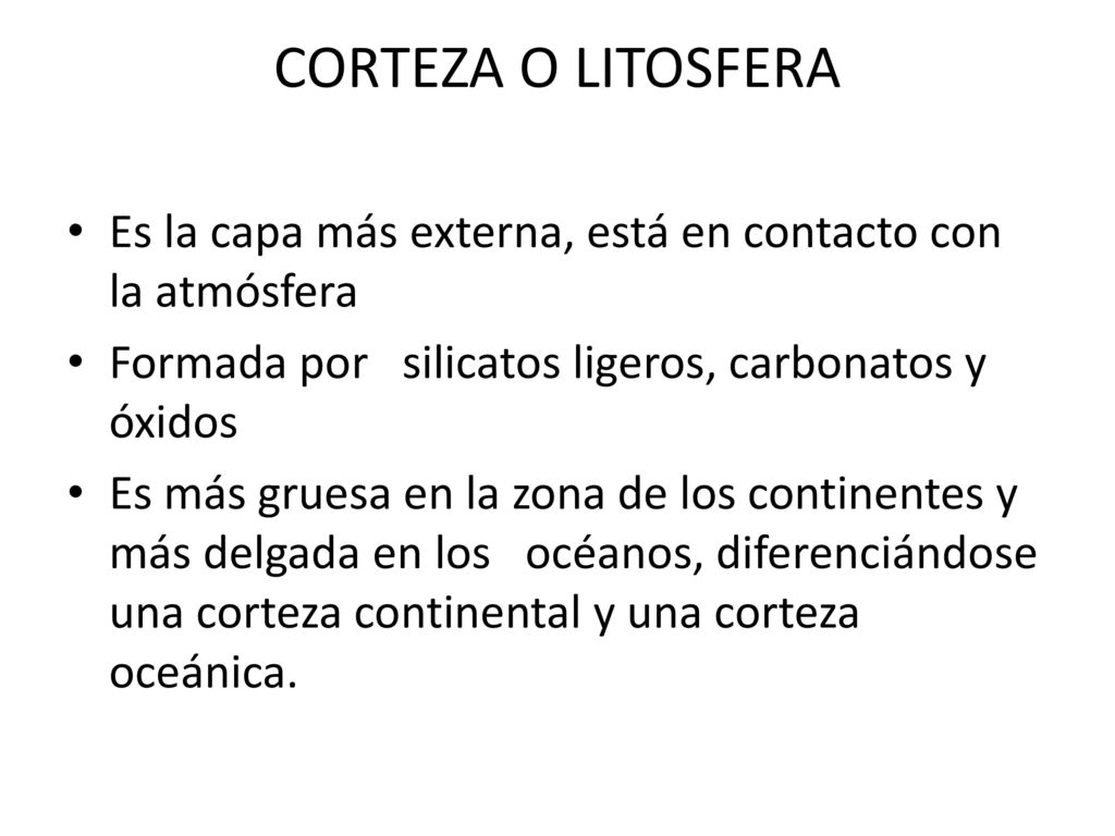 CORTEZA O LITOSFERA Es la capa más externa, está en contacto con la atmósfera. Formada por silicatos ligeros, carbonatos y óxidos.