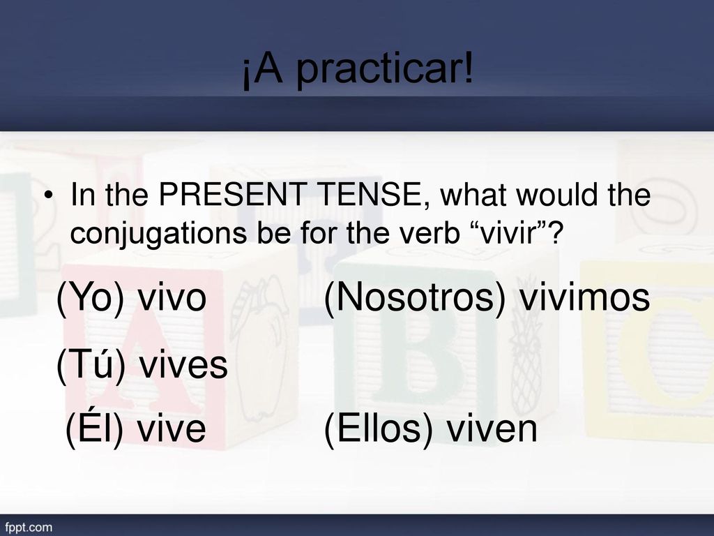 ¡A practicar! (Yo) vivo (Nosotros) vivimos (Tú) vives (Él) vive