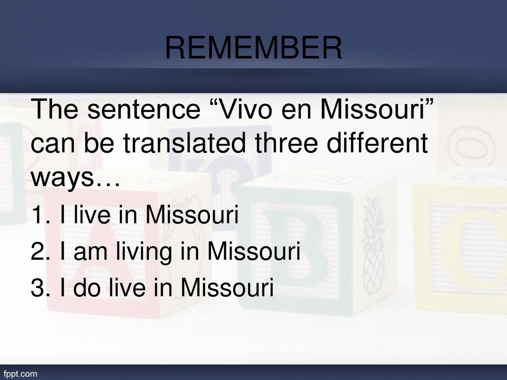 REMEMBER The sentence Vivo en Missouri can be translated three different ways… I live in Missouri.
