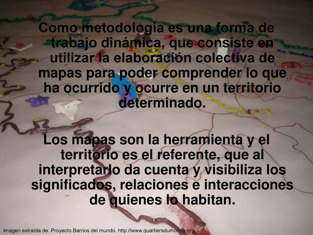 Como metodología es una forma de trabajo dinámica, que consiste en utilizar la elaboración colectiva de mapas para poder comprender lo que ha ocurrido y ocurre en un territorio determinado.