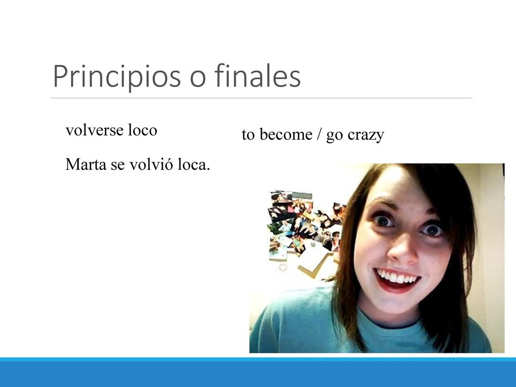 Principios o finales volverse loco to become / go crazy