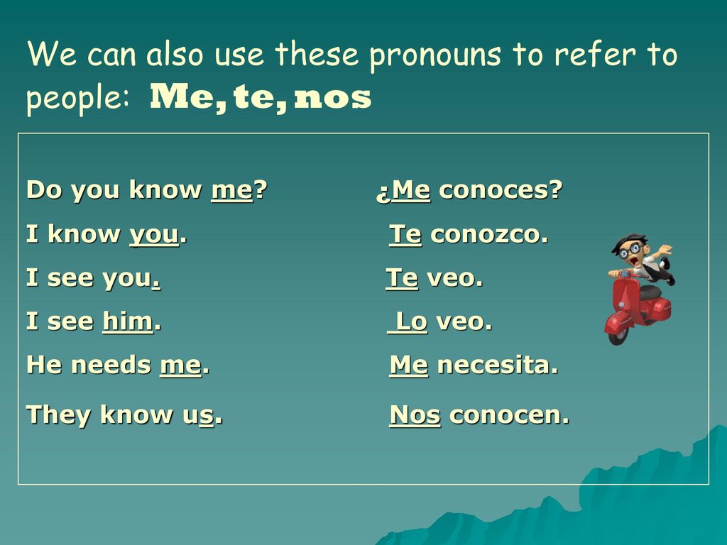 We can also use these pronouns to refer to people: Me, te, nos