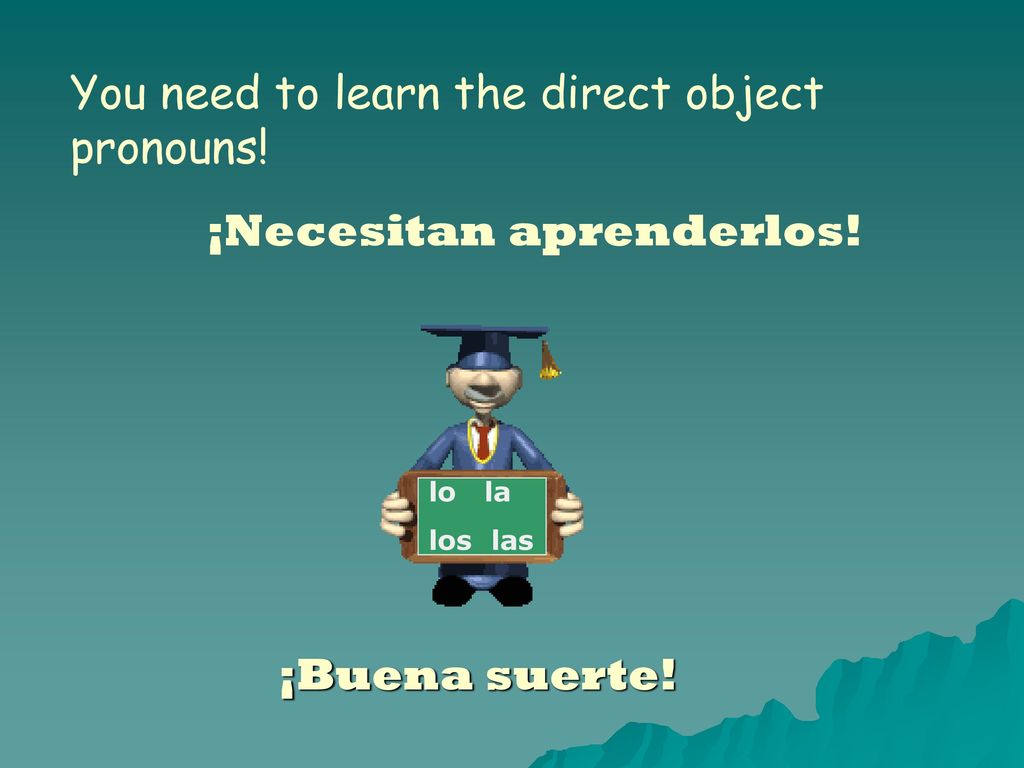 You need to learn the direct object pronouns! ¡Necesitan aprenderlos!