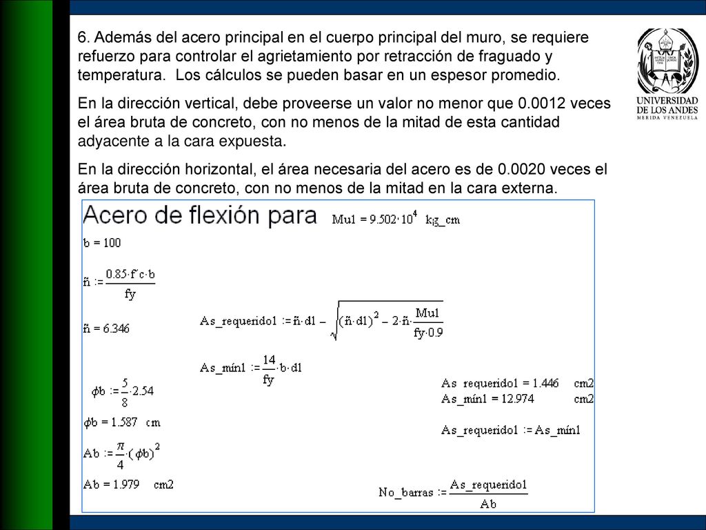 6. Además del acero principal en el cuerpo principal del muro, se requiere refuerzo para controlar el agrietamiento por retracción de fraguado y temperatura. Los cálculos se pueden basar en un espesor promedio.