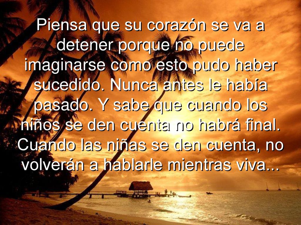 Piensa que su corazón se va a detener porque no puede imaginarse como esto pudo haber sucedido.