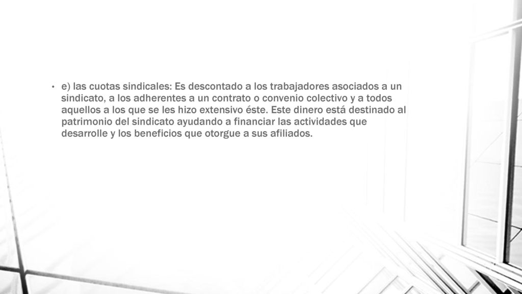 e) las cuotas sindicales: Es descontado a los trabajadores asociados a un sindicato, a los adherentes a un contrato o convenio colectivo y a todos aquellos a los que se les hizo extensivo éste.