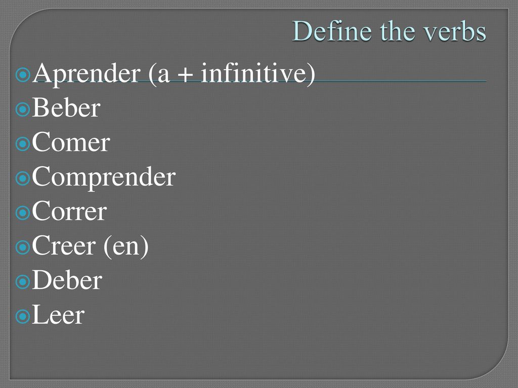 Define the verbs Aprender (a + infinitive) Beber Comer Comprender