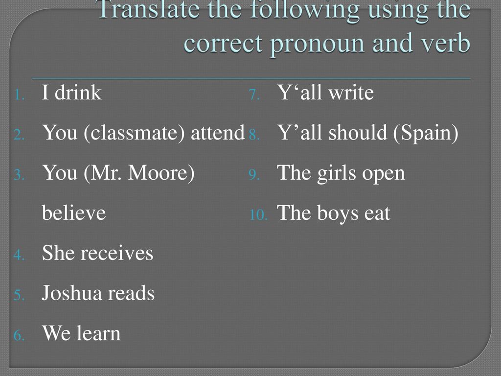 Translate the following using the correct pronoun and verb