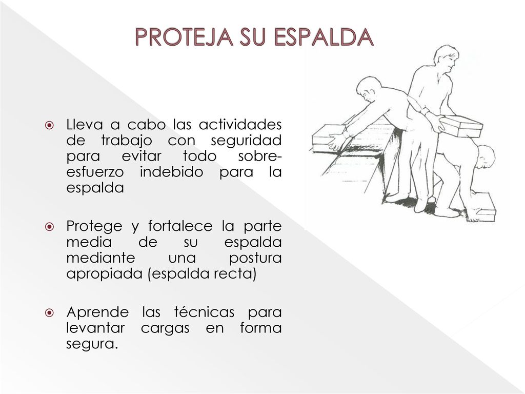 PROTEJA SU ESPALDA Lleva a cabo las actividades de trabajo con seguridad para evitar todo sobre-esfuerzo indebido para la espalda.