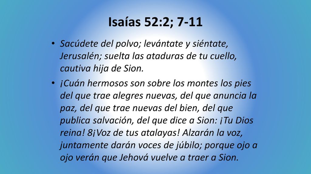 Isaías 52:2; 7-11 Sacúdete del polvo; levántate y siéntate, Jerusalén; suelta las ataduras de tu cuello, cautiva hija de Sion.