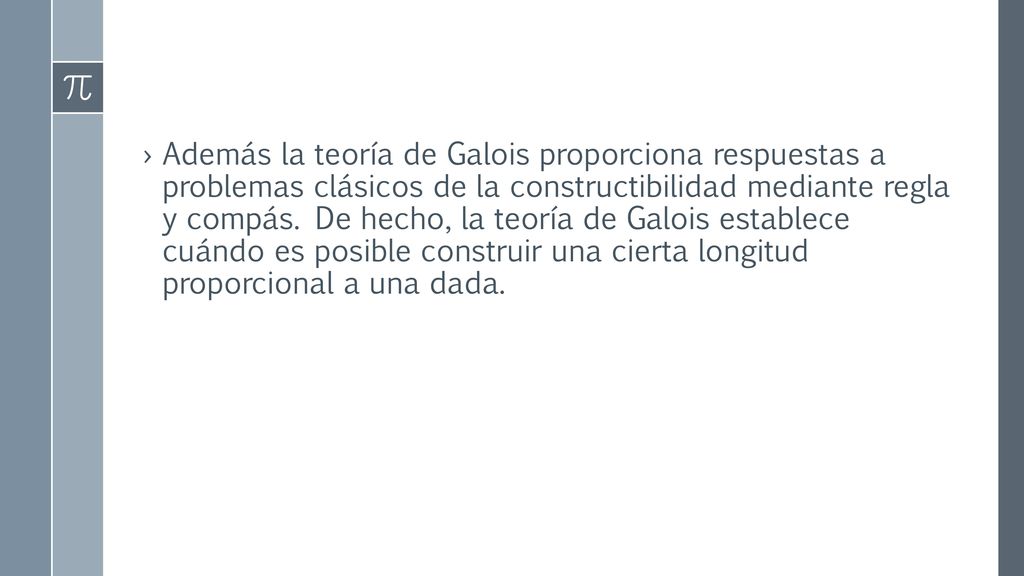 Además la teoría de Galois proporciona respuestas a problemas clásicos de la constructibilidad mediante regla y compás.