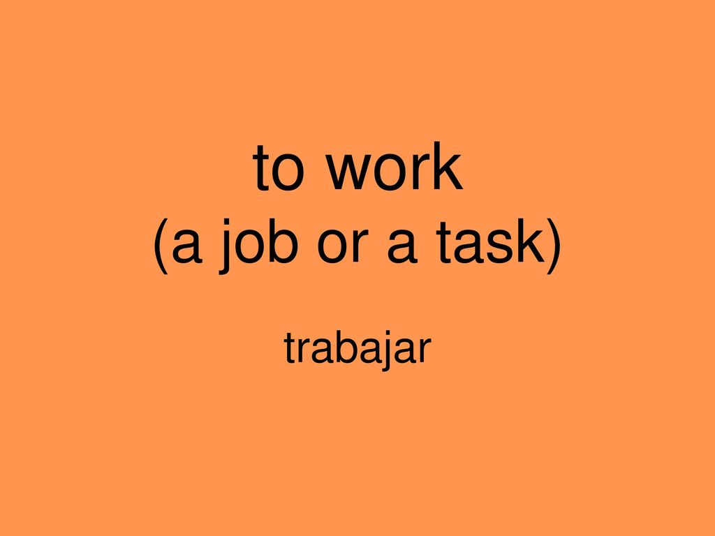 to work (a job or a task) trabajar