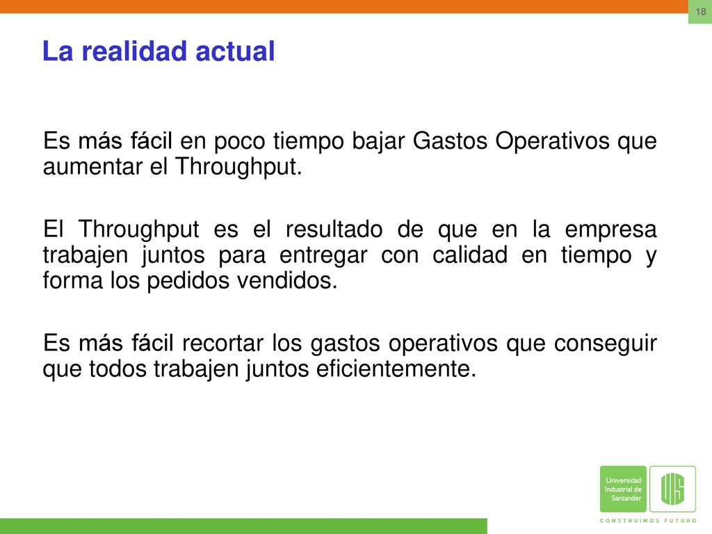 La realidad actual Es más fácil en poco tiempo bajar Gastos Operativos que aumentar el Throughput.