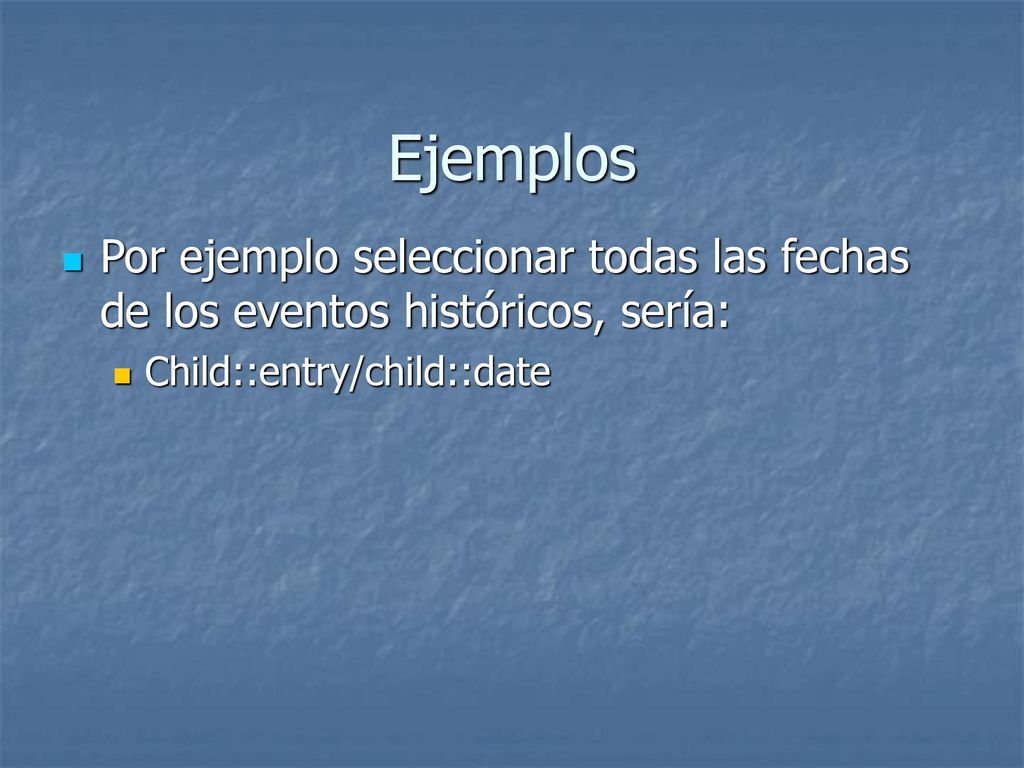 Ejemplos Por ejemplo seleccionar todas las fechas de los eventos históricos, sería: Child::entry/child::date.