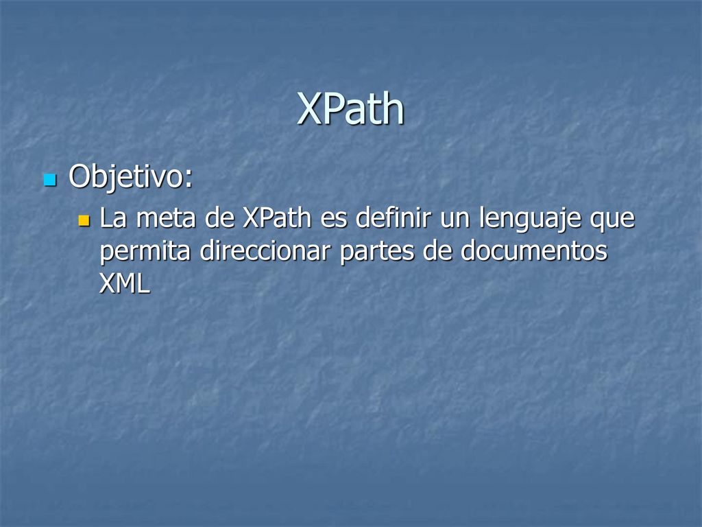 XPath Objetivo: La meta de XPath es definir un lenguaje que permita direccionar partes de documentos XML.