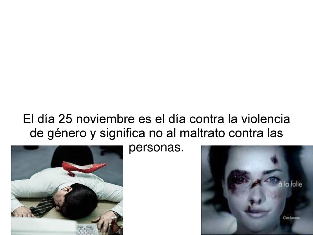 El día 25 noviembre es el día contra la violencia de género y significa no al maltrato contra las personas.