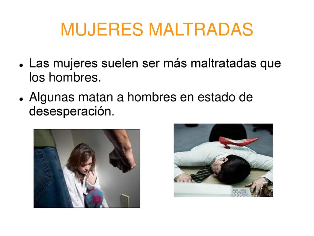 MUJERES MALTRADAS Las mujeres suelen ser más maltratadas que los hombres.