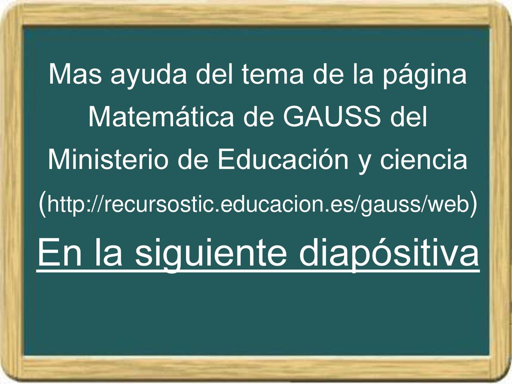 Mas ayuda del tema de la página Matemática de GAUSS del Ministerio de Educación y ciencia (  En la siguiente diapósitiva