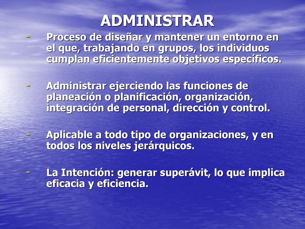 ADMINISTRAR Proceso de diseñar y mantener un entorno en el que, trabajando en grupos, los individuos cumplan eficientemente objetivos específicos.