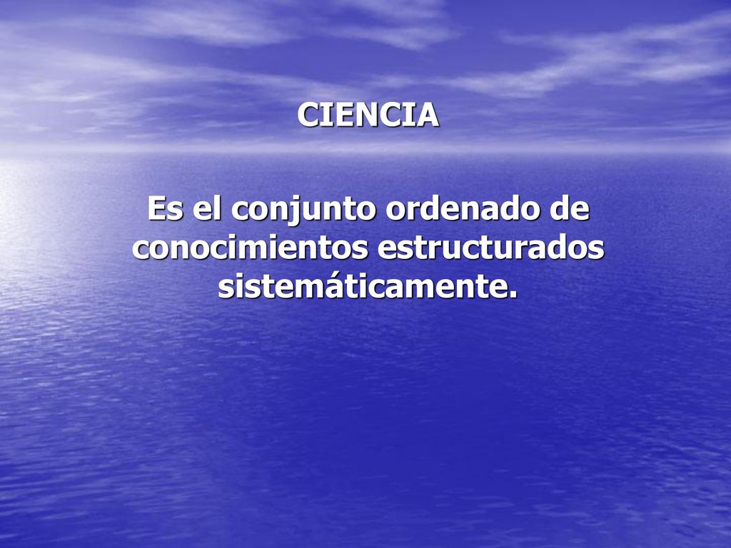CIENCIA Es el conjunto ordenado de conocimientos estructurados sistemáticamente.
