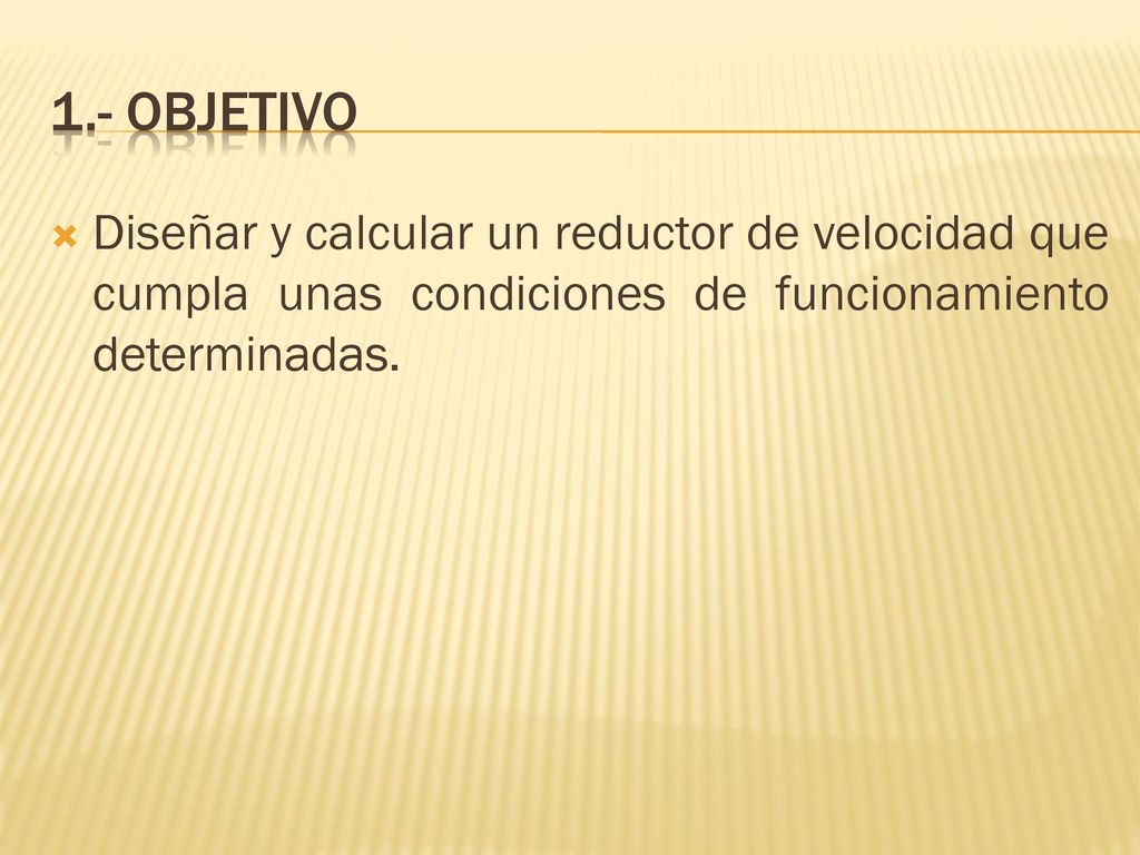 1.- OBJETIVO Diseñar y calcular un reductor de velocidad que cumpla unas condiciones de funcionamiento determinadas.