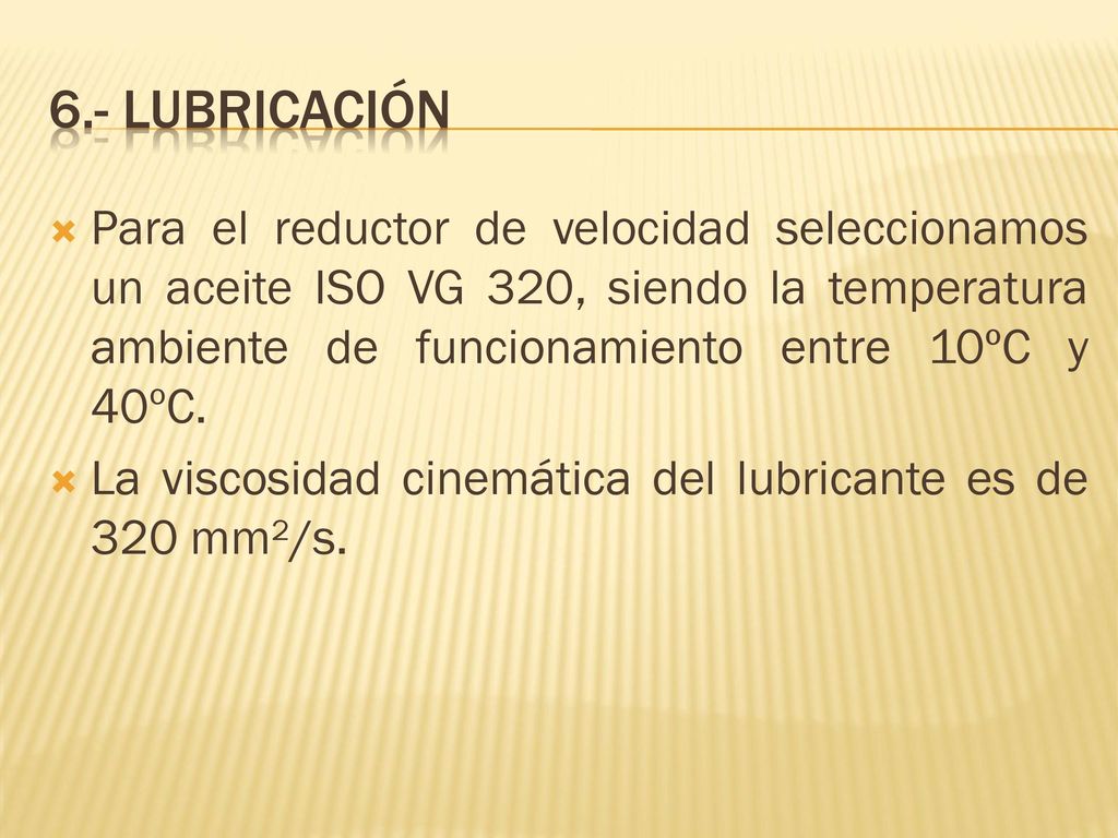 6.- LUBRICACIÓN Para el reductor de velocidad seleccionamos un aceite ISO VG 320, siendo la temperatura ambiente de funcionamiento entre 10ºC y 40ºC.