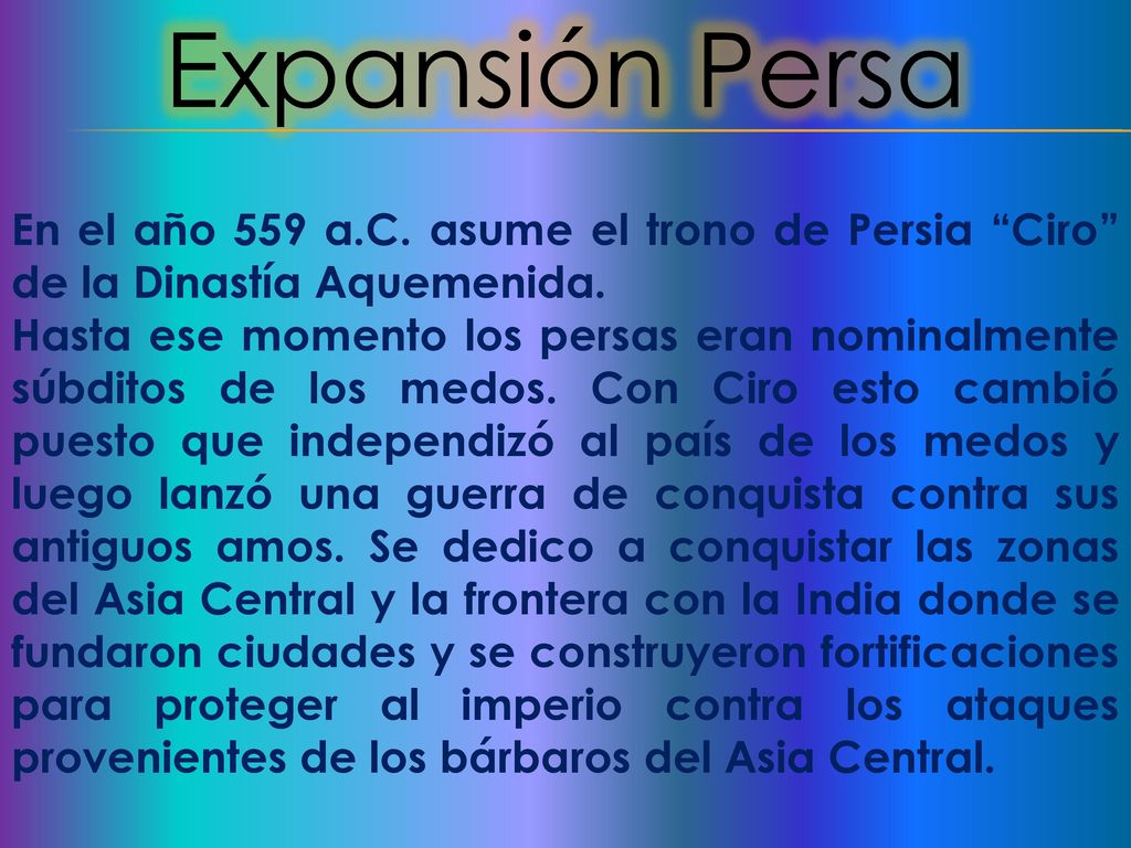 Expansión Persa En el año 559 a.C. asume el trono de Persia Ciro de la Dinastía Aquemenida.