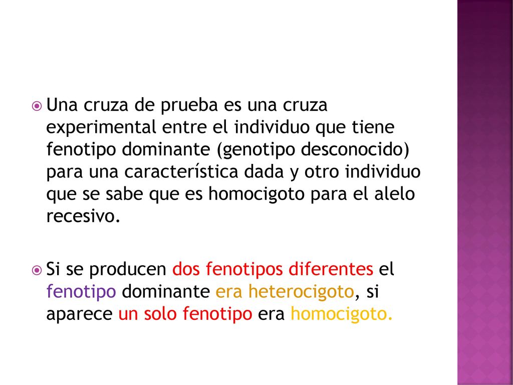 Una cruza de prueba es una cruza experimental entre el individuo que tiene fenotipo dominante (genotipo desconocido) para una característica dada y otro individuo que se sabe que es homocigoto para el alelo recesivo.