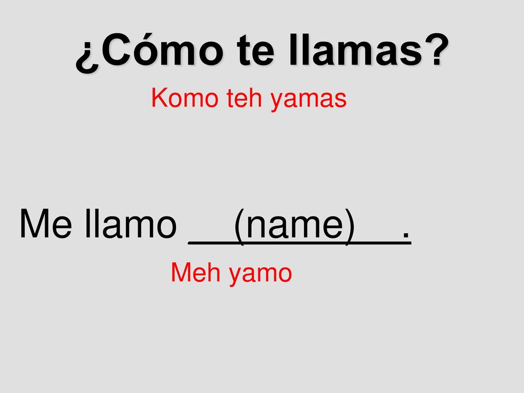 ¿Cómo te llamas Komo teh yamas Me llamo __(name)__. Meh yamo