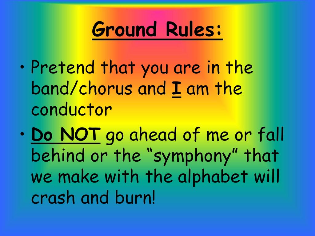 Ground Rules: Pretend that you are in the band/chorus and I am the conductor.