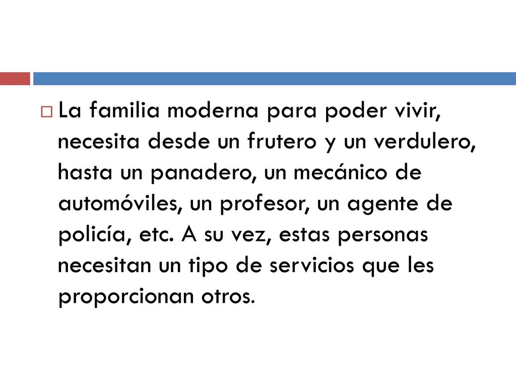 La familia moderna para poder vivir, necesita desde un frutero y un verdulero, hasta un panadero, un mecánico de automóviles, un profesor, un agente de policía, etc.