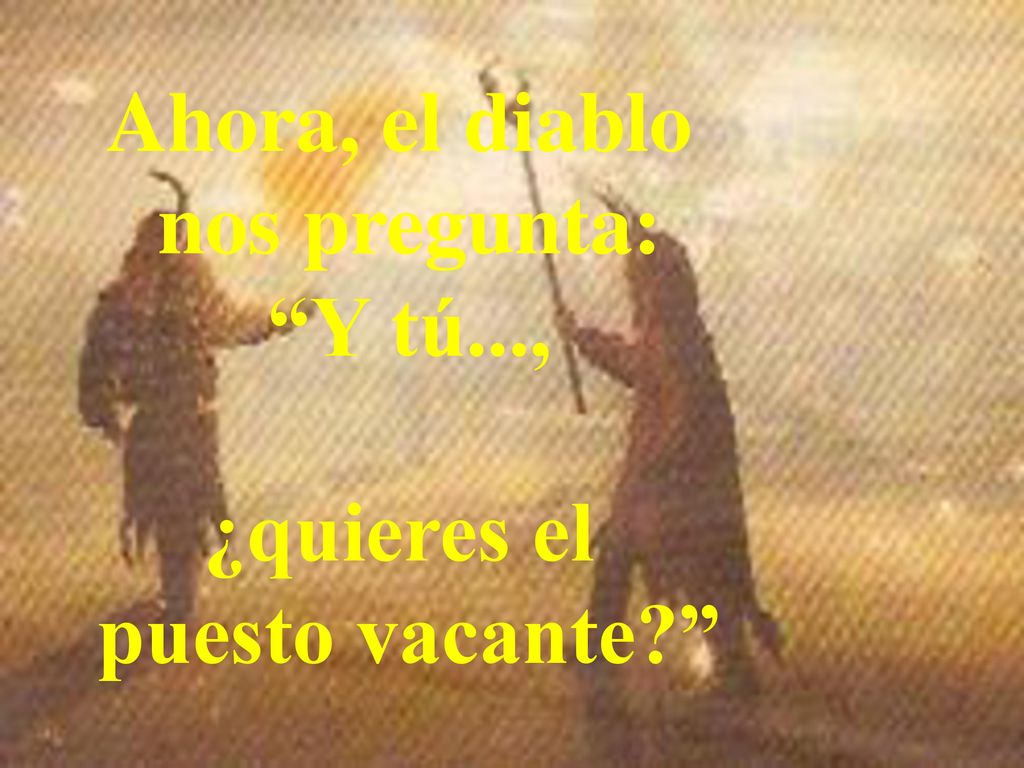 Ahora, el diablo nos pregunta: Y tú..., ¿quieres el puesto vacante