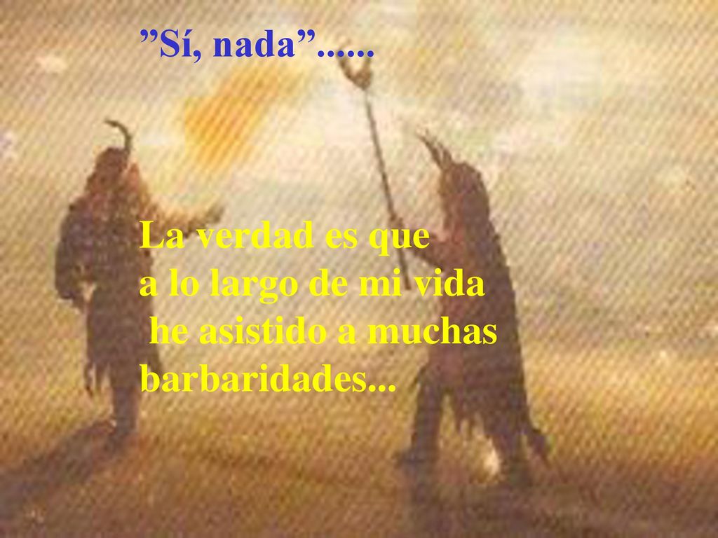 Sí, nada La verdad es que a lo largo de mi vida he asistido a muchas barbaridades...